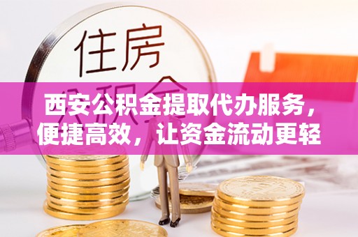 路竹西安公积金提取代办服务，便捷高效，让资金流动更轻松