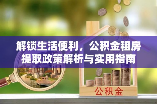 路竹解锁生活便利，公积金租房提取政策解析与实用指南