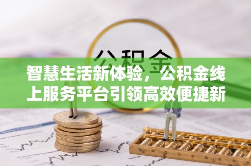 路竹智慧生活新体验，公积金线上服务平台引领高效便捷新潮流