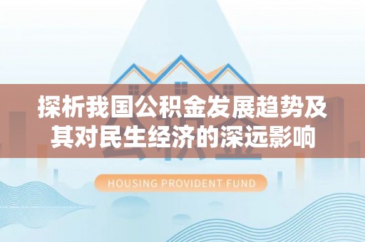 路竹探析我国公积金发展趋势及其对民生经济的深远影响