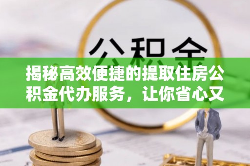 路竹揭秘高效便捷的提取住房公积金代办服务，让你省心又省力