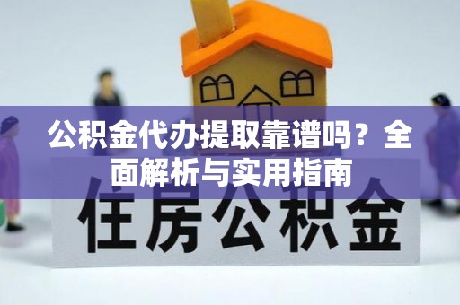 路竹公积金代办提取靠谱吗？全面解析与实用指南