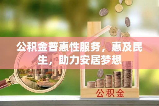 路竹公积金普惠性服务，惠及民生，助力安居梦想