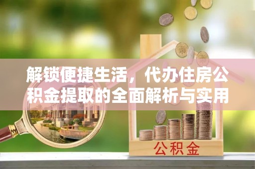 路竹解锁便捷生活，代办住房公积金提取的全面解析与实用指南