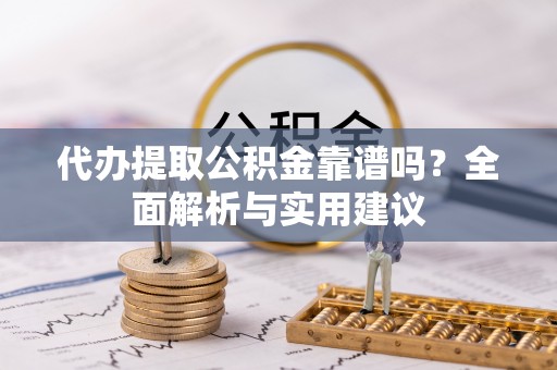 路竹代办提取公积金靠谱吗？全面解析与实用建议