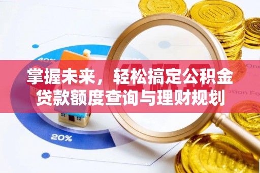 路竹掌握未来，轻松搞定公积金贷款额度查询与理财规划