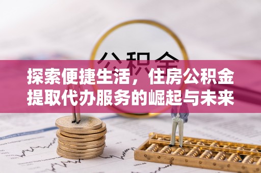 路竹探索便捷生活，住房公积金提取代办服务的崛起与未来趋势