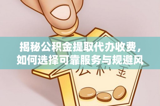 路竹揭秘公积金提取代办收费，如何选择可靠服务与规避风险