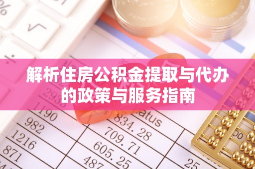 路竹解析住房公积金提取与代办的政策与服务指南