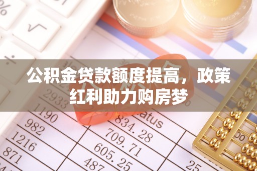 路竹公积金贷款额度提高，政策红利助力购房梦