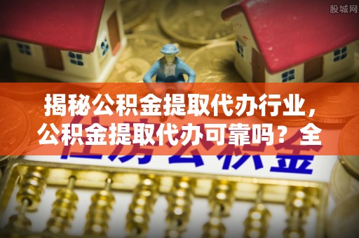 路竹揭秘公积金提取代办行业，公积金提取代办可靠吗？全面解析与风险规避