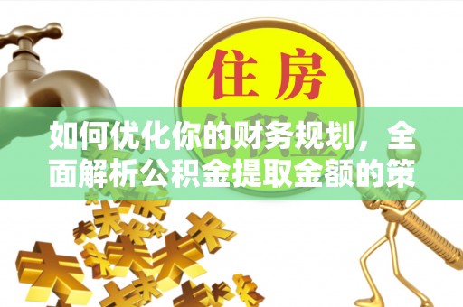 路竹如何优化你的财务规划，全面解析公积金提取金额的策略与技巧