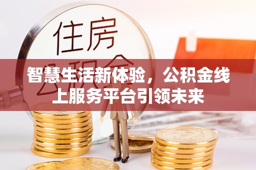 路竹智慧生活新体验，公积金线上服务平台引领未来