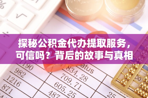 路竹探秘公积金代办提取服务，可信吗？背后的故事与真相