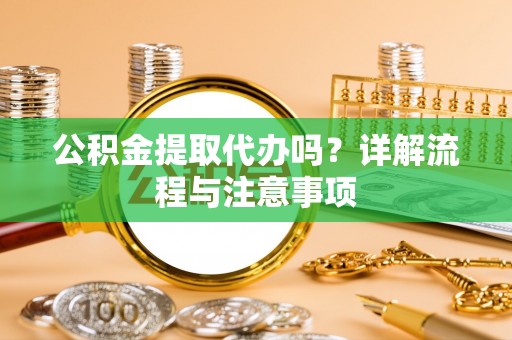 路竹公积金提取代办吗？详解流程与注意事项