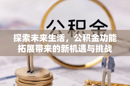 路竹探索未来生活，公积金功能拓展带来的新机遇与挑战