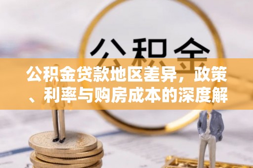 路竹公积金贷款地区差异，政策、利率与购房成本的深度解析