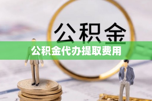 路竹公积金代办提取费用
