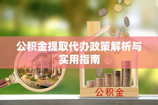 路竹公积金提取代办政策解析与实用指南