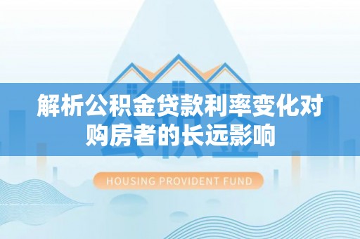 路竹解析公积金贷款利率变化对购房者的长远影响