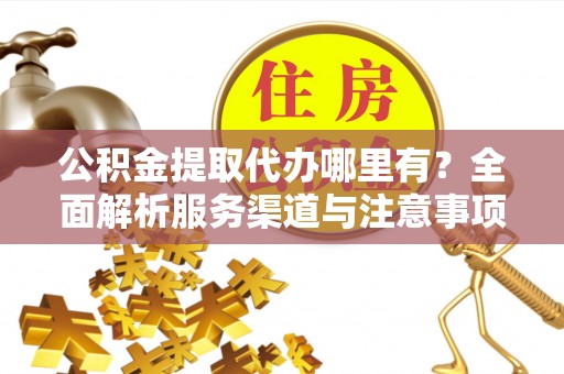 路竹公积金提取代办哪里有？全面解析服务渠道与注意事项