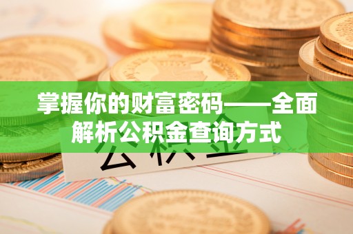 路竹掌握你的财富密码——全面解析公积金查询方式