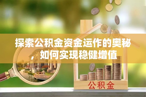路竹探索公积金资金运作的奥秘，如何实现稳健增值