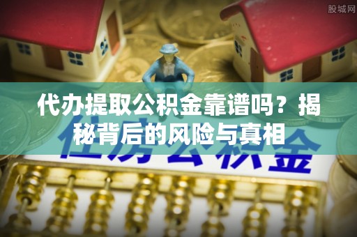 路竹代办提取公积金靠谱吗？揭秘背后的风险与真相