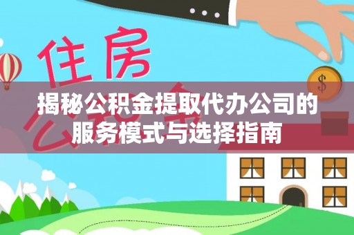 路竹揭秘公积金提取代办公司的服务模式与选择指南