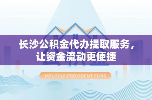路竹长沙公积金代办提取服务，让资金流动更便捷
