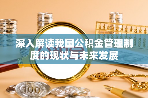 路竹深入解读我国公积金管理制度的现状与未来发展