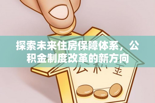 路竹探索未来住房保障体系，公积金制度改革的新方向