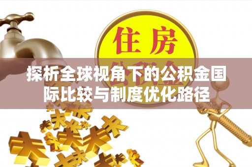 路竹探析全球视角下的公积金国际比较与制度优化路径