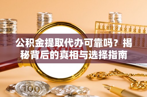 路竹公积金提取代办可靠吗？揭秘背后的真相与选择指南