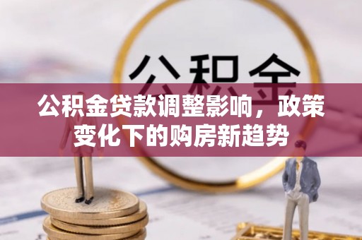 路竹公积金贷款调整影响，政策变化下的购房新趋势
