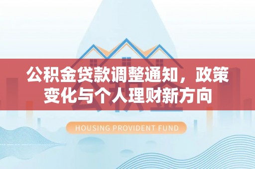 路竹公积金贷款调整通知，政策变化与个人理财新方向