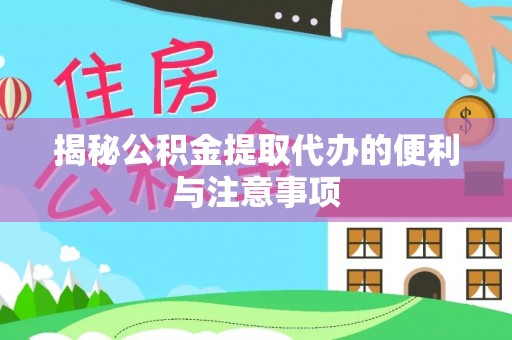 路竹揭秘公积金提取代办的便利与注意事项