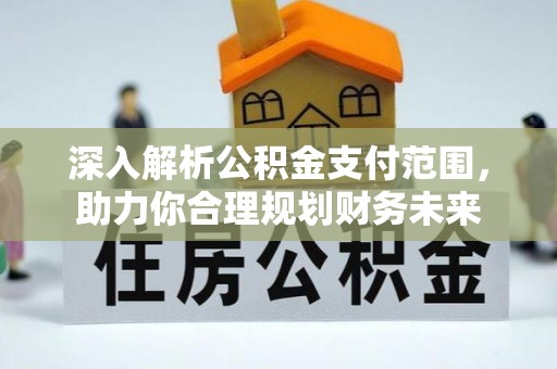 路竹深入解析公积金支付范围，助力你合理规划财务未来