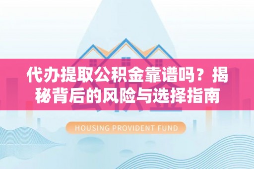 路竹代办提取公积金靠谱吗？揭秘背后的风险与选择指南