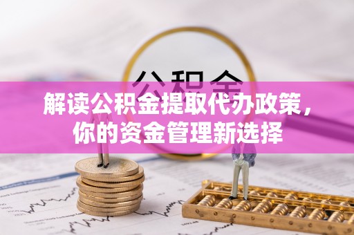 路竹解读公积金提取代办政策，你的资金管理新选择