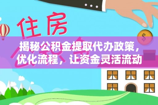 路竹揭秘公积金提取代办政策，优化流程，让资金灵活流动