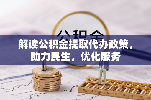 路竹解读公积金提取代办政策，助力民生，优化服务