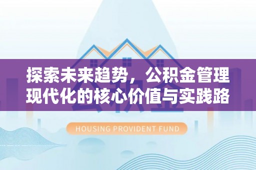路竹探索未来趋势，公积金管理现代化的核心价值与实践路径
