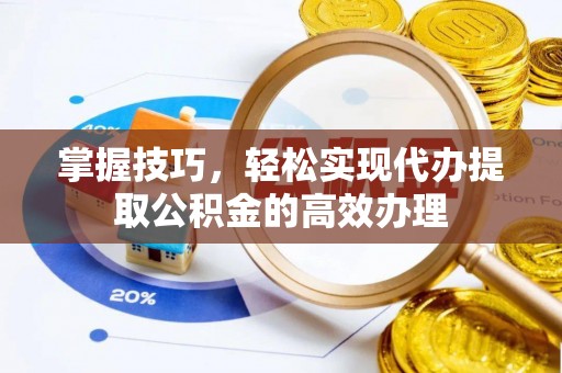 路竹掌握技巧，轻松实现代办提取公积金的高效办理