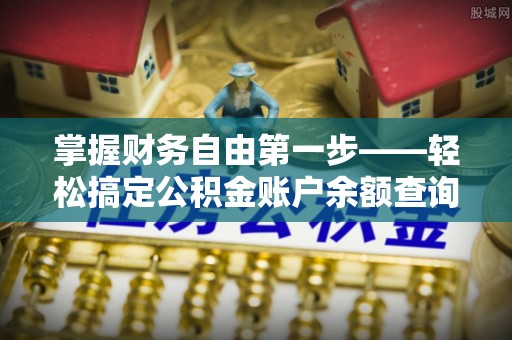 路竹掌握财务自由第一步——轻松搞定公积金账户余额查询的方法与技巧