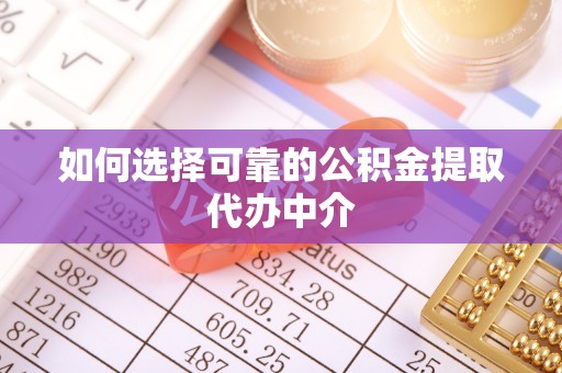 路竹如何选择可靠的公积金提取代办中介
