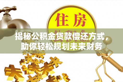 路竹揭秘公积金贷款偿还方式，助你轻松规划未来财务