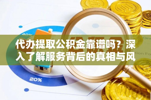 路竹代办提取公积金靠谱吗？深入了解服务背后的真相与风险