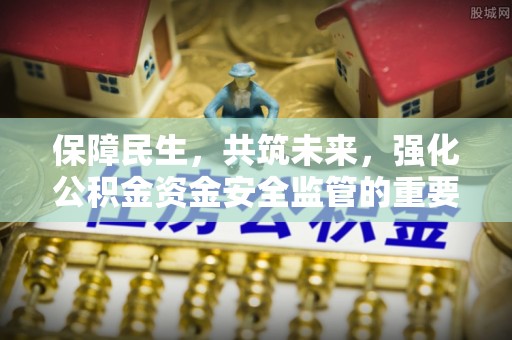 路竹保障民生，共筑未来，强化公积金资金安全监管的重要性