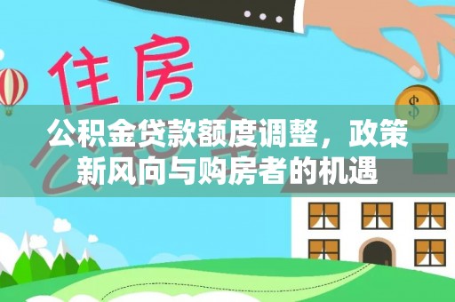 路竹公积金贷款额度调整，政策新风向与购房者的机遇